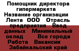 Помощник директора гипермаркета › Название организации ­ Лента, ООО › Отрасль предприятия ­ Ввод данных › Минимальный оклад ­ 1 - Все города Работа » Вакансии   . Забайкальский край